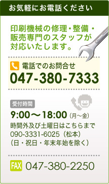 印刷機械の修理・整備・販売専門のスタッフが対応いたします。お気軽にお電話ください 047-380-7333